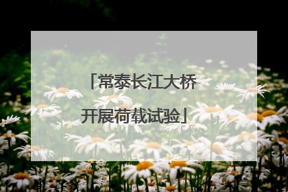 常泰长江大桥开展荷载试验