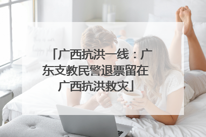 广西抗洪一线：广东支教民警退票留在广西抗洪救灾