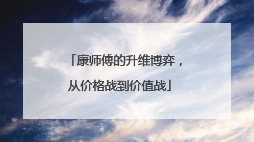康师傅的升维博弈，从价格战到价值战