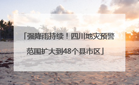 强降雨持续！四川地灾预警范围扩大到48个县市区