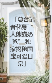 总台记者化身“大熊猫奶爸” 独家揭秘国宝可爱日常