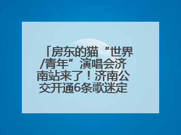 房东的猫“世界/青年”演唱会济南站来了！济南公交开通6条歌迷定制专线