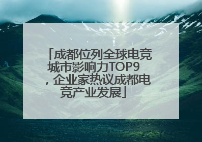 成都位列全球电竞城市影响力TOP9，企业家热议成都电竞产业发展