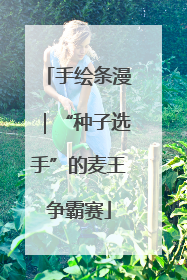 手绘条漫｜“种子选手”的麦王争霸赛