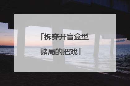 拆穿开盲盒型赌局的把戏