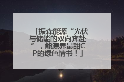 振森能源“光伏与储能的双向奔赴”，能源界最甜CP的绿色情书！