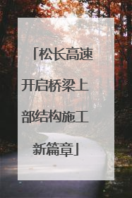 松长高速开启桥梁上部结构施工新篇章