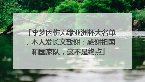 李梦因伤无缘亚洲杯大名单，本人发长文致谢：感谢祖国和国家队，这不是终点