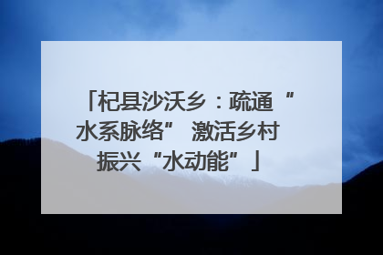 杞县沙沃乡：疏通“水系脉络” 激活乡村振兴“水动能”