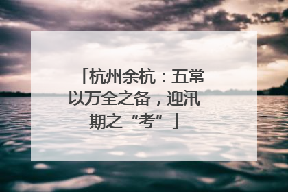 杭州余杭：五常以万全之备，迎汛期之“考”