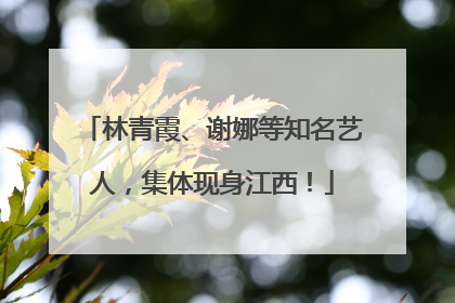 林青霞、谢娜等知名艺人，集体现身江西！