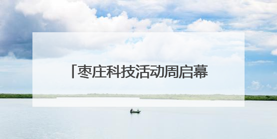 枣庄科技活动周启幕：国创区优秀案例+千企创新成果 共绘科技强国枣庄画卷