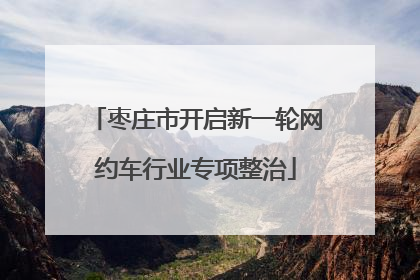 枣庄市开启新一轮网约车行业专项整治