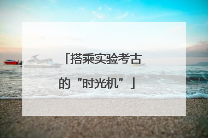 搭乘实验考古的“时光机”