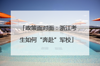 政策面对面：浙江考生如何“奔赴”军校