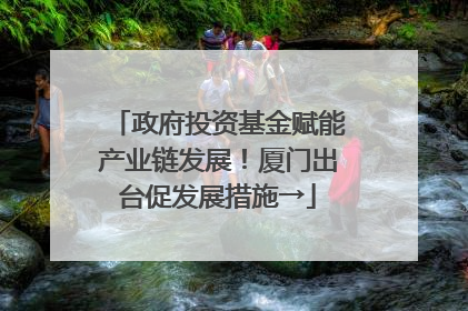 政府投资基金赋能产业链发展！厦门出台促发展措施→