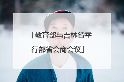 教育部与吉林省举行部省会商会议