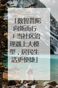 数智普陀 向新而行〡当社区治理遇上大模型，居民生活更便捷