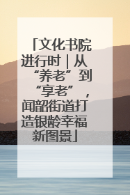 文化书院进行时｜从“养老”到“享老”，闻韶街道打造银龄幸福新图景