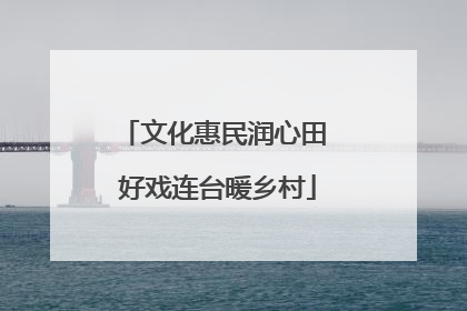 文化惠民润心田 好戏连台暖乡村