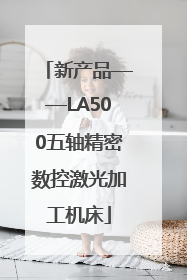 新产品——LA500五轴精密数控激光加工机床