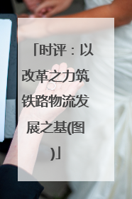 时评：以改革之力筑铁路物流发展之基(图)