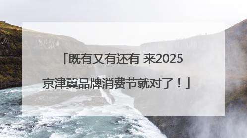 既有又有还有 来2025京津冀品牌消费节就对了！
