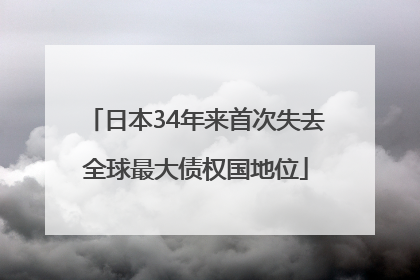 日本34年来首次失去全球最大债权国地位