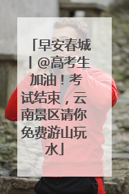 早安春城丨@高考生 加油！考试结束，云南景区请你免费游山玩水
