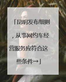 昆明发布细则，从事网约车经营服务应符合这些条件→