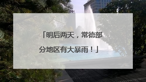 明后两天，常德部分地区有大暴雨！