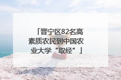 晋宁区82名高素质农民到中国农业大学“取经”