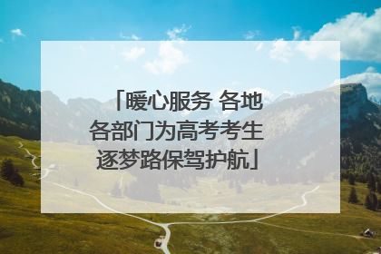 暖心服务 各地各部门为高考考生逐梦路保驾护航