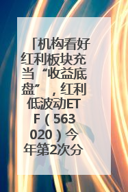 机构看好红利板块充当“收益底盘”，红利低波动ETF（563020）今年第2次分红来了