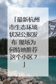 最新杭州市生态环境状况公报发布 现场为何特地推荐这个小区？