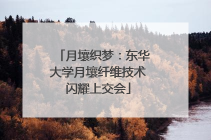 月壤织梦：东华大学月壤纤维技术闪耀上交会