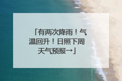 有两次降雨！气温回升！日照下周天气预报→
