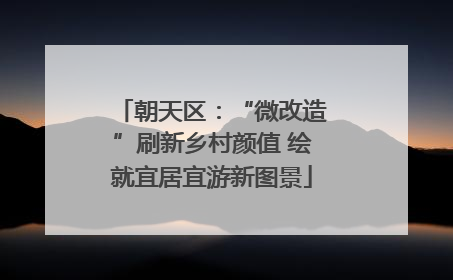 朝天区：“微改造”刷新乡村颜值 绘就宜居宜游新图景