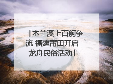 木兰溪上百舸争流 福建莆田开启龙舟民俗活动