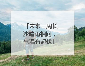 未来一周长沙晴雨相间，气温有起伏