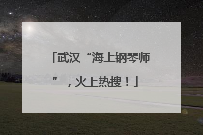 武汉“海上钢琴师”，火上热搜！