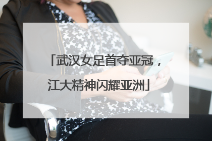 武汉女足首夺亚冠，江大精神闪耀亚洲