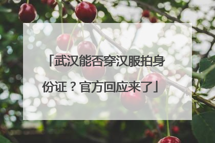 武汉能否穿汉服拍身份证？官方回应来了