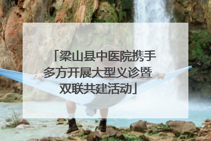 梁山县中医院携手多方开展大型义诊暨双联共建活动