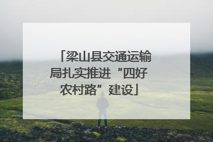 梁山县交通运输局扎实推进“四好农村路”建设