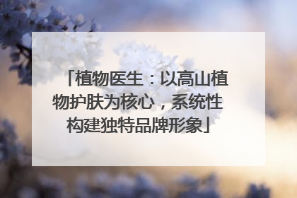 植物医生：以高山植物护肤为核心，系统性构建独特品牌形象