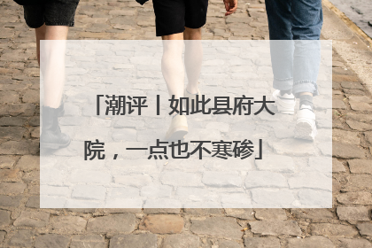 潮评丨如此县府大院，一点也不寒碜