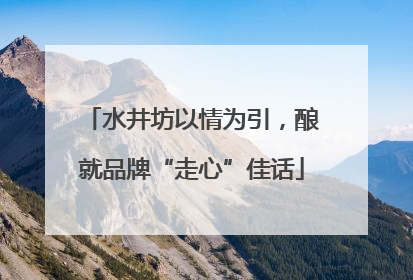 水井坊以情为引，酿就品牌“走心”佳话