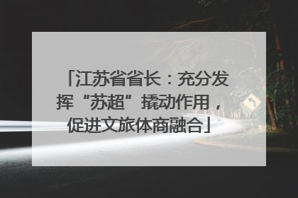 江苏省省长：充分发挥“苏超”撬动作用，促进文旅体商融合