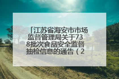 江苏省海安市市场监督管理局关于738批次食品安全监督抽检信息的通告（2025年第4期）